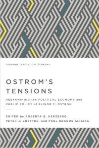 Ostrom’s Tensions - Reexamining the Political Economy and Public Policy of Elinor C. Ostrom, eds. Roberta Q. Herzberg, Paul Dragos Aligica, and Peter J. Boettke